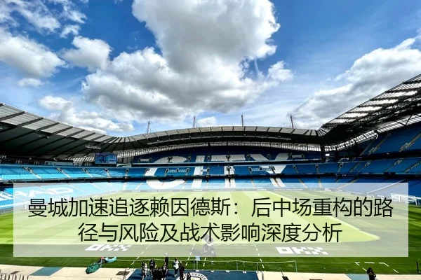 曼城加速追逐赖因德斯：后中场重构的路径与风险及战术影响深度分析