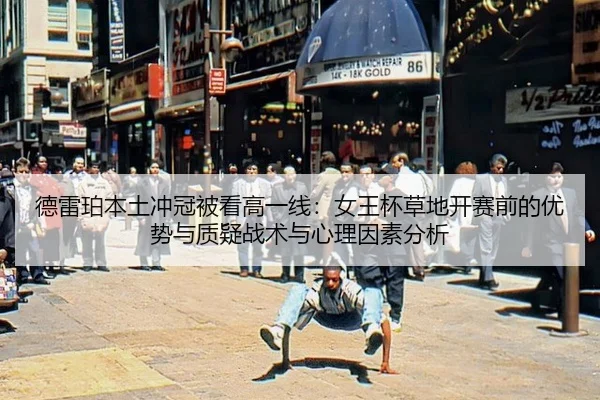 德雷珀本土冲冠被看高一线：女王杯草地开赛前的优势与质疑战术与心理因素分析